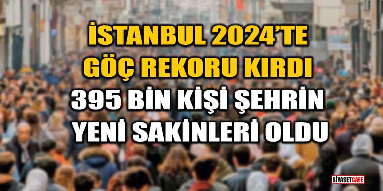 İstanbul 2024’te Göç Rekoru Kırdı: 395 Bin Kişi Şehrin Yeni Sakinleri Oldu