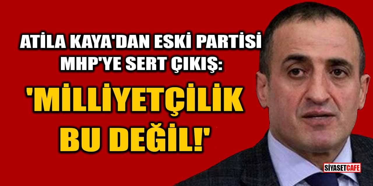 Atila Kaya’dan eski partisi MHP’ye Sert Çıkış: 'Milliyetçilik Bu Değil!'