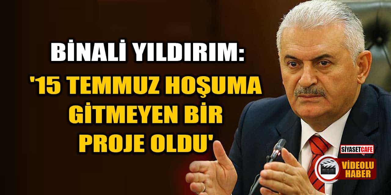 Binali Yıldırım: 15 Temmuz Hoşuma Gitmeyen Bir Proje Oldu