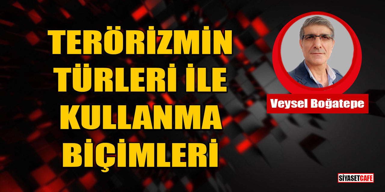 Veysel Boğatepe Yazdı: Terörizmin Türleri İle Kullanma Biçimleri