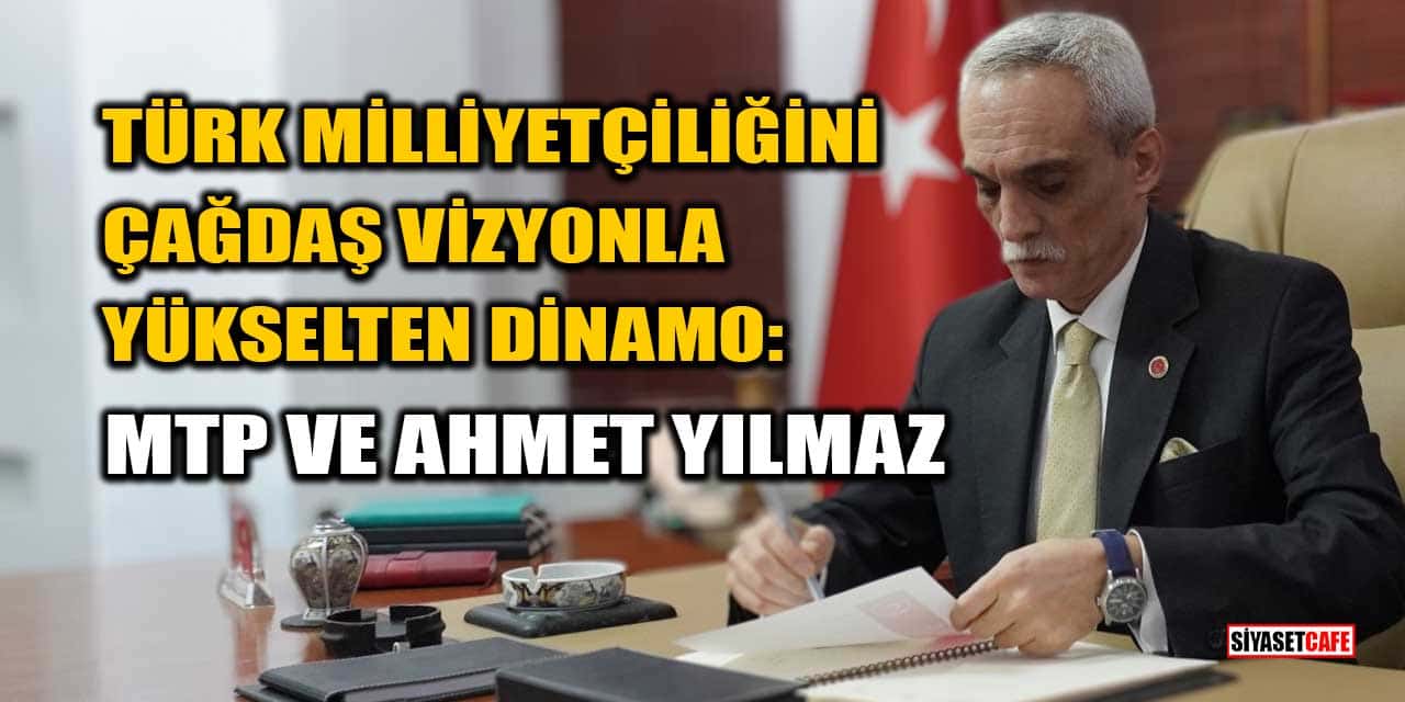 Türk Milliyetçiliğini Çağdaş Vizyonla Yükselten Dinamo: MTP Ve Ahmet Yılmaz