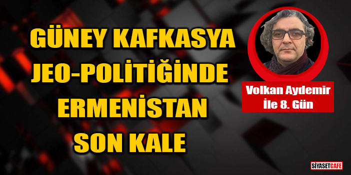 Volkan Aydemir Yazdı: Güney Kafkasya Jeo-Politiğinde Ermenistan Son Kale