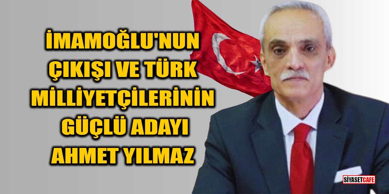 İmamoğlu'nun Çıkışı Ve Türk Milliyetçilerinin Güçlü Adayı Ahmet Yılmaz