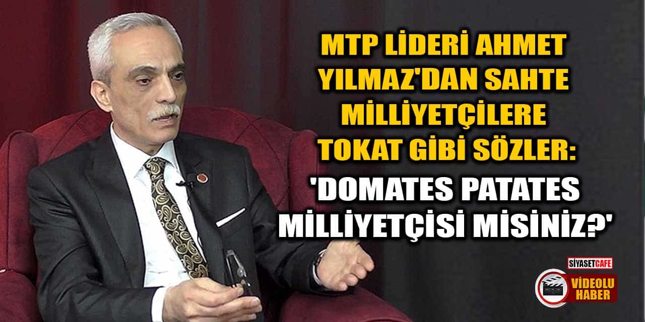 MTP Lideri Ahmet Yılmaz'dan Sahte Milliyetçilere Tokat Gibi Sözler: 'Domates Patates Milliyetçisi misiniz?