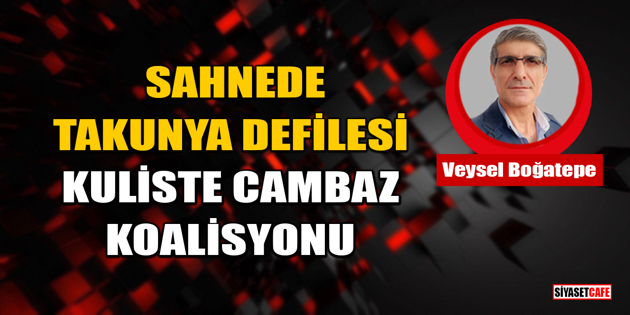 Veysel Boğatepe yazdı: Sahnede Takunya Defilesi, Kuliste Cambaz Koalisyonu