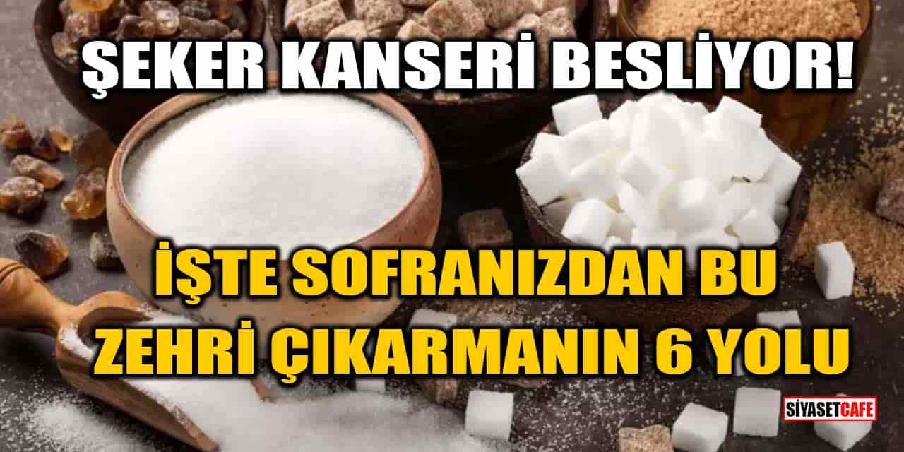 Şeker Kanseri Besliyor! İşte Sofranızdan Bu Zehri Çıkarmanın 6 Yolu