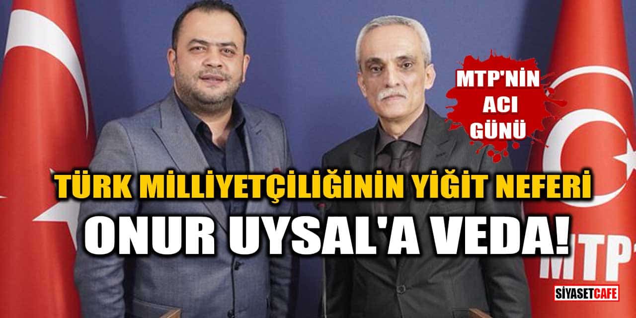 Türk milliyetçiliğinin yiğit neferi MTP Genel Sekreteri Onur Uysal’a Veda!