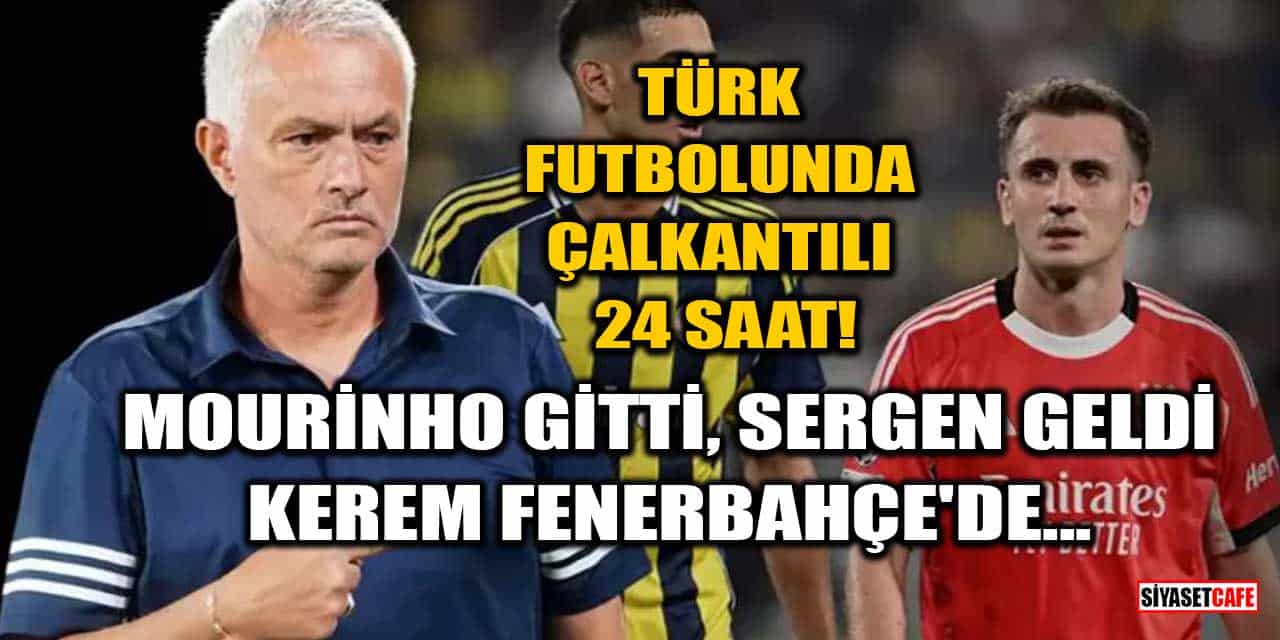 Türk Futbolunda Çalkantılı 24 Saat! Mourinho Gitti, Sergen Geldi, Kerem Fenerbahçe'de...