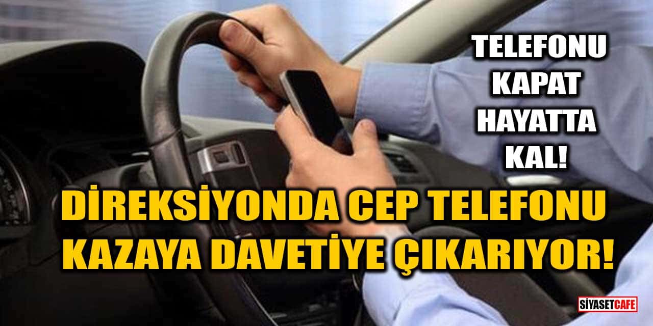 Direksiyonda Cep Telefonu Kazaya Davetiye Çıkarıyor!
