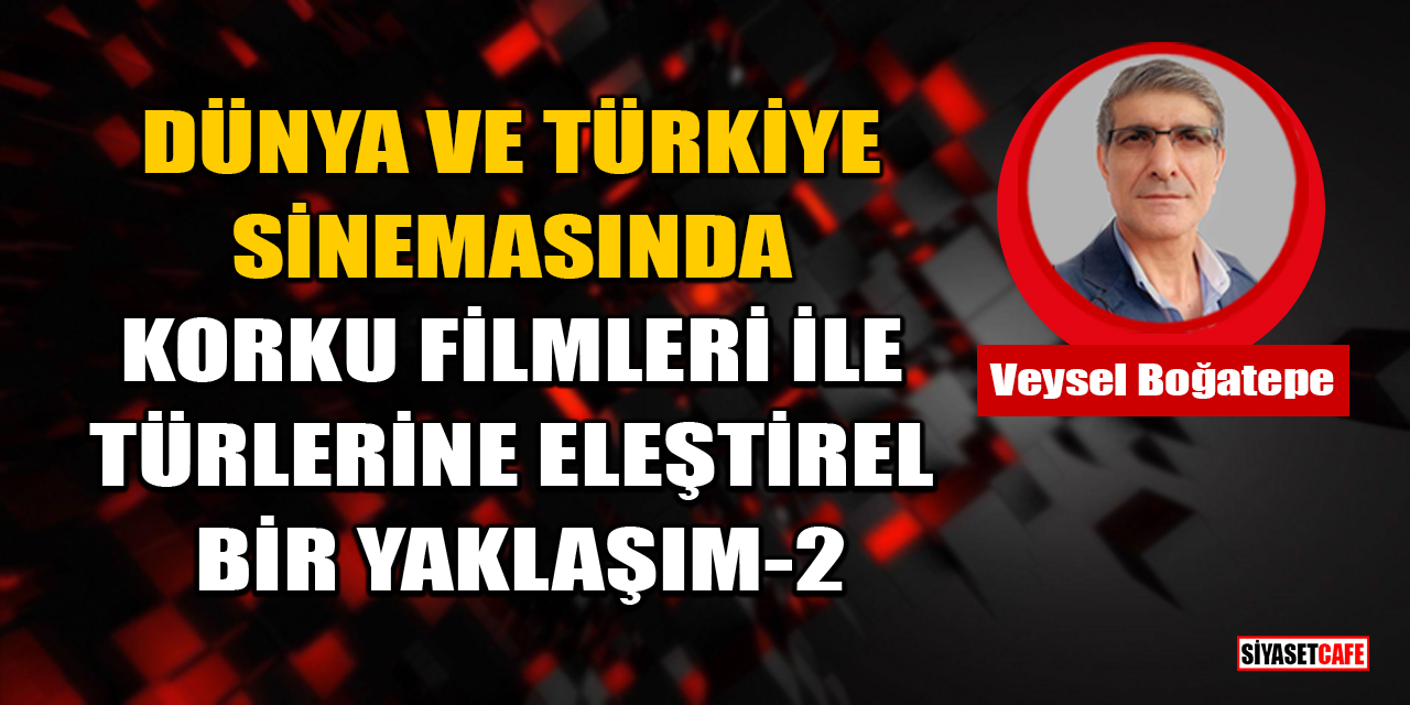 Veysel Boğatepe Yazdı: Dünya Ve Türkiye Sinemasında Korku Filmleri İle Türlerine Eleştirel Bir Yaklaşım-2
