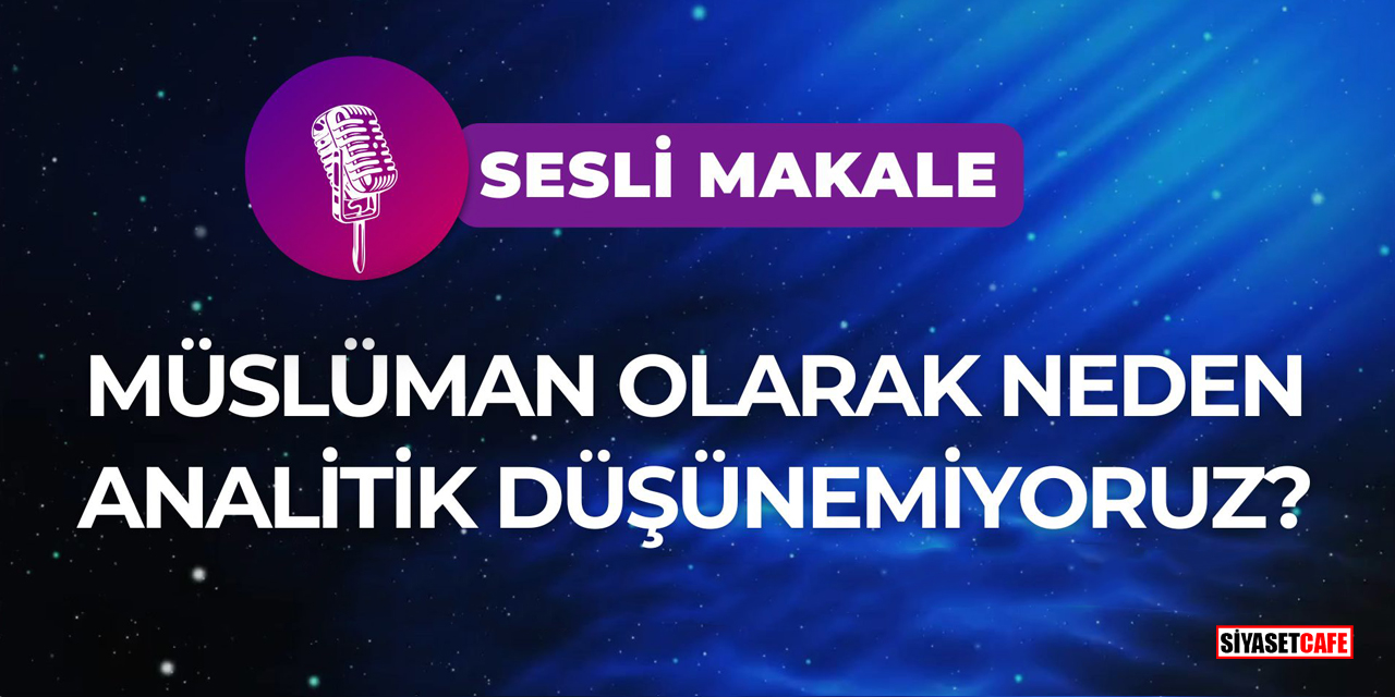 Müslüman Olarak Neden Analitik Düşünemiyoruz?