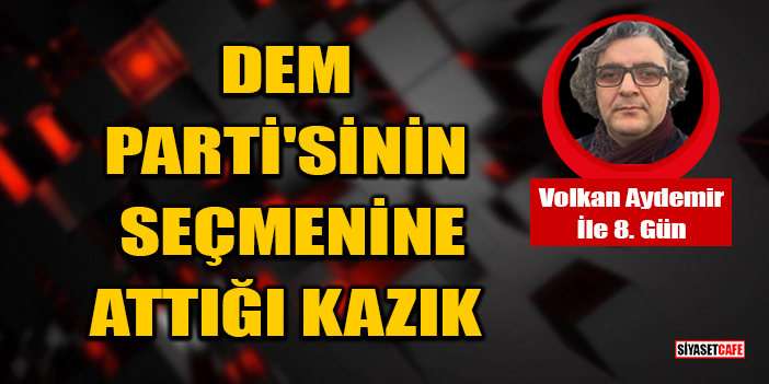 Volkan Aydemir Yazdı: DEM Parti'sinin Seçmenine Attığı Kazık