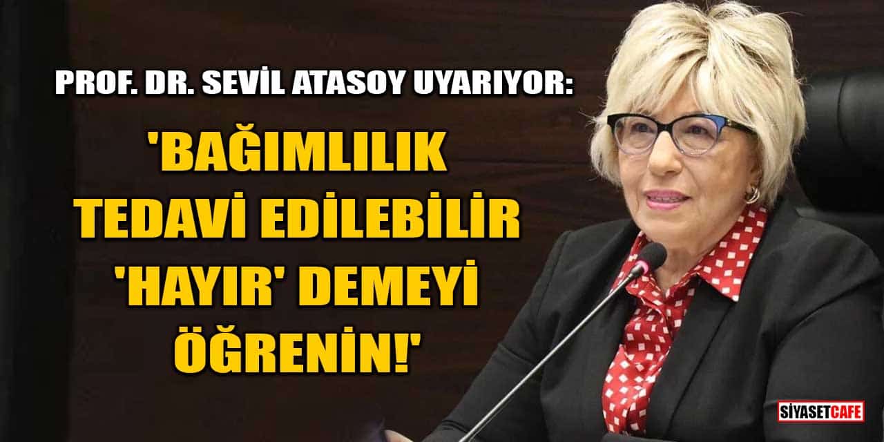 Prof. Dr. Sevil Atasoy Uyarıyor: 'Bağımlılık Tedavi Edilebilir, 'Hayır' Demeyi Öğrenin!'