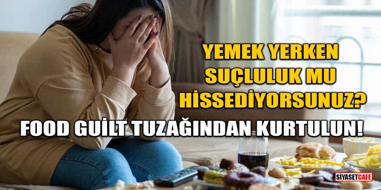 Yemek Yerken Suçluluk Mu Hissediyorsunuz? Food Guilt Tuzağından Kurtulun!