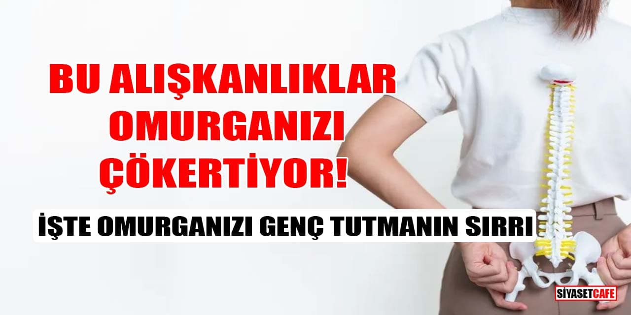 Bu Alışkanlıklar Omurganızı Çökertiyor! İşte Omurganızı Genç Tutmanın Sırrı