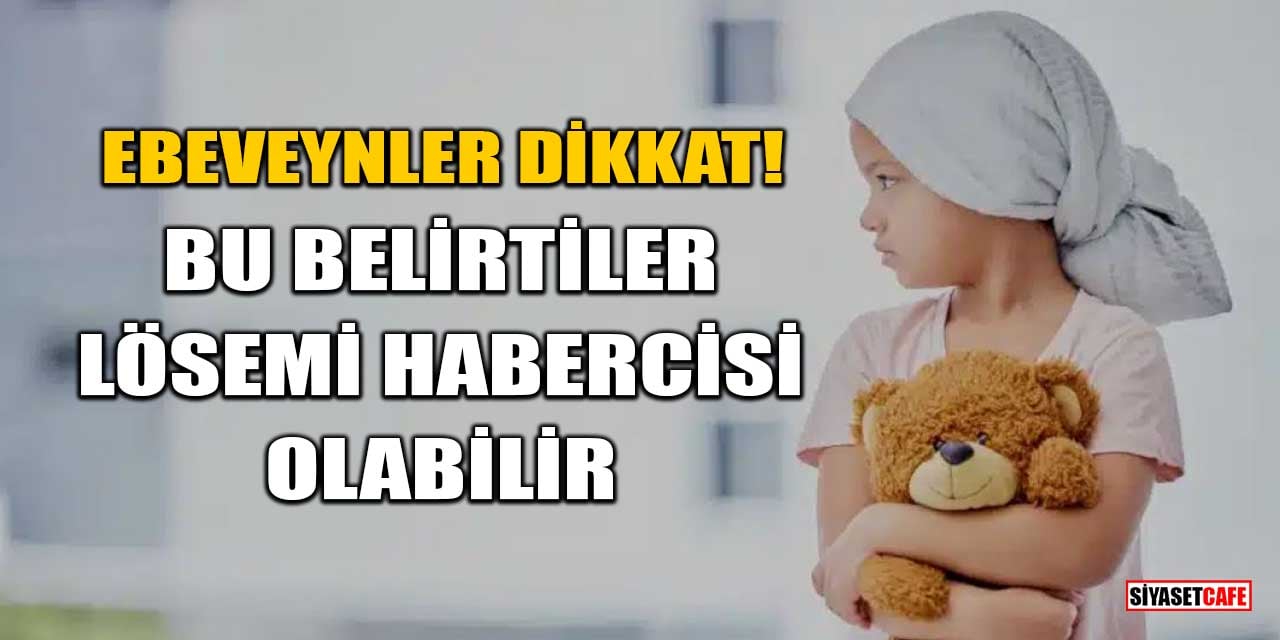 Ebeveynler Dikkat! Bu Belirtiler Lösemi Habercisi Olabilir
