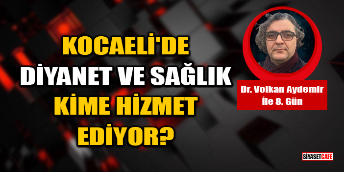 Dr. Volkan Aydemir Yazdı: Kocaeli'de Diyanet Ve Sağlık Kime Hizmet Ediyor?