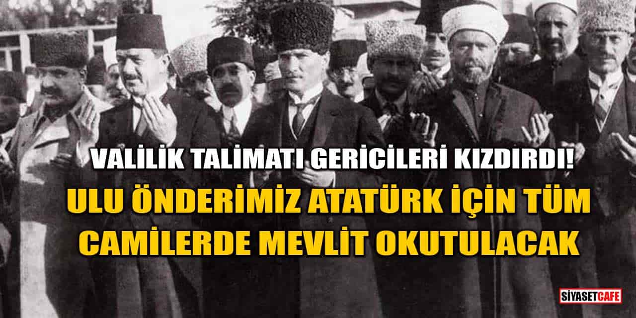 Valilik Talimatı Gericileri Kızdırdı! Atatürk İçin Tüm Camilerde Mevlit Okutulacak