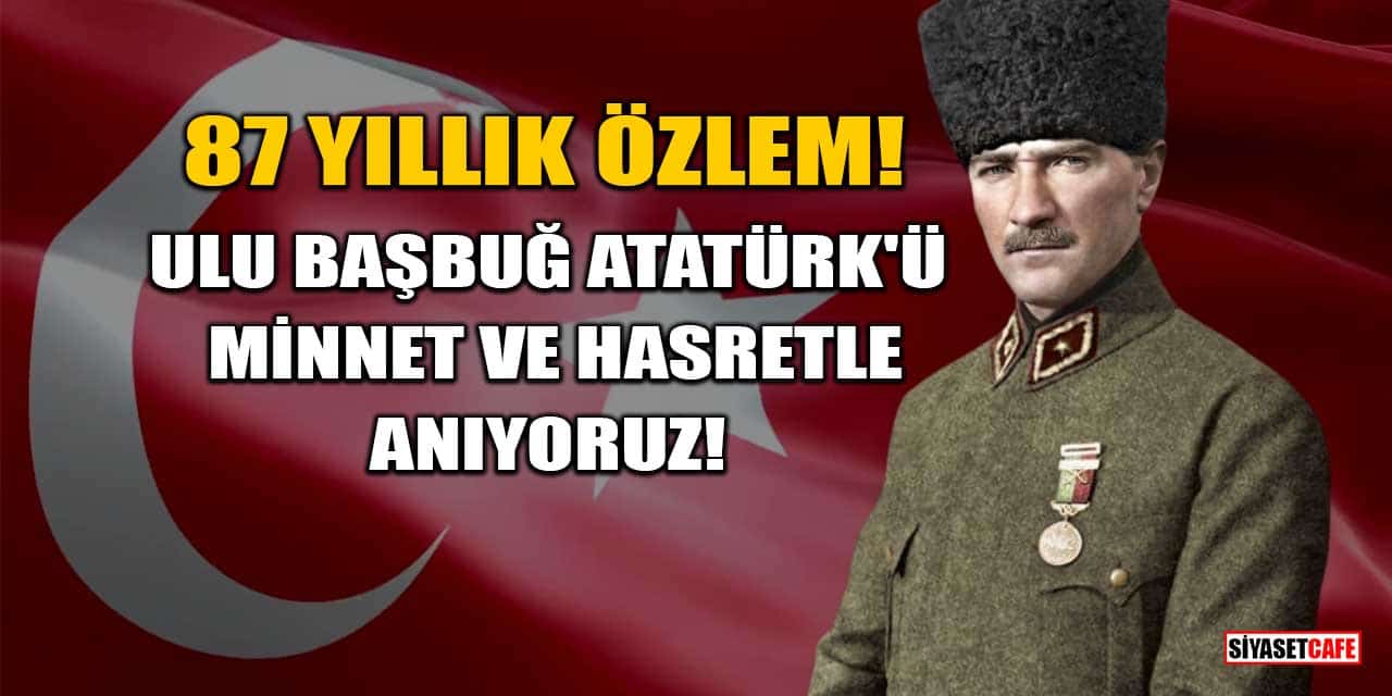 87 Yıllık Özlem: Ulu Başbuğ Atatürk'ü Minnet Ve Hasretle Anıyoruz!