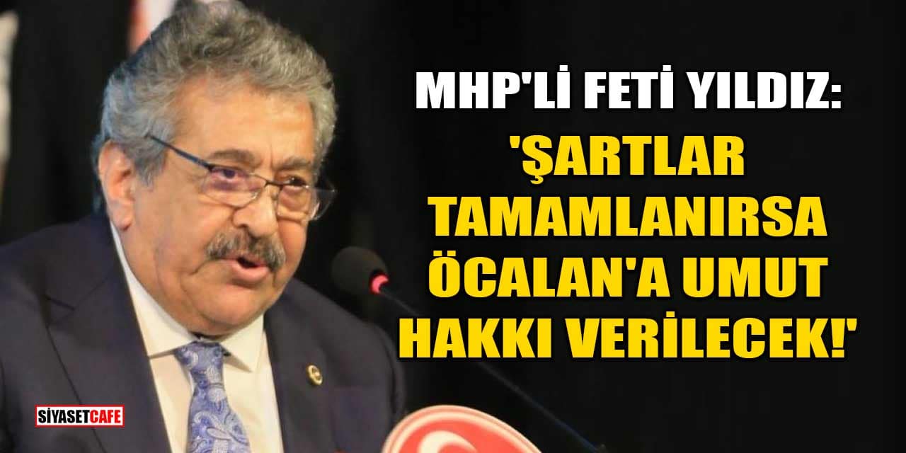 MHP'li Feti Yıldız: Şartlar Tamamlanırsa Öcalan'a Umut Hakkı Verilecek!