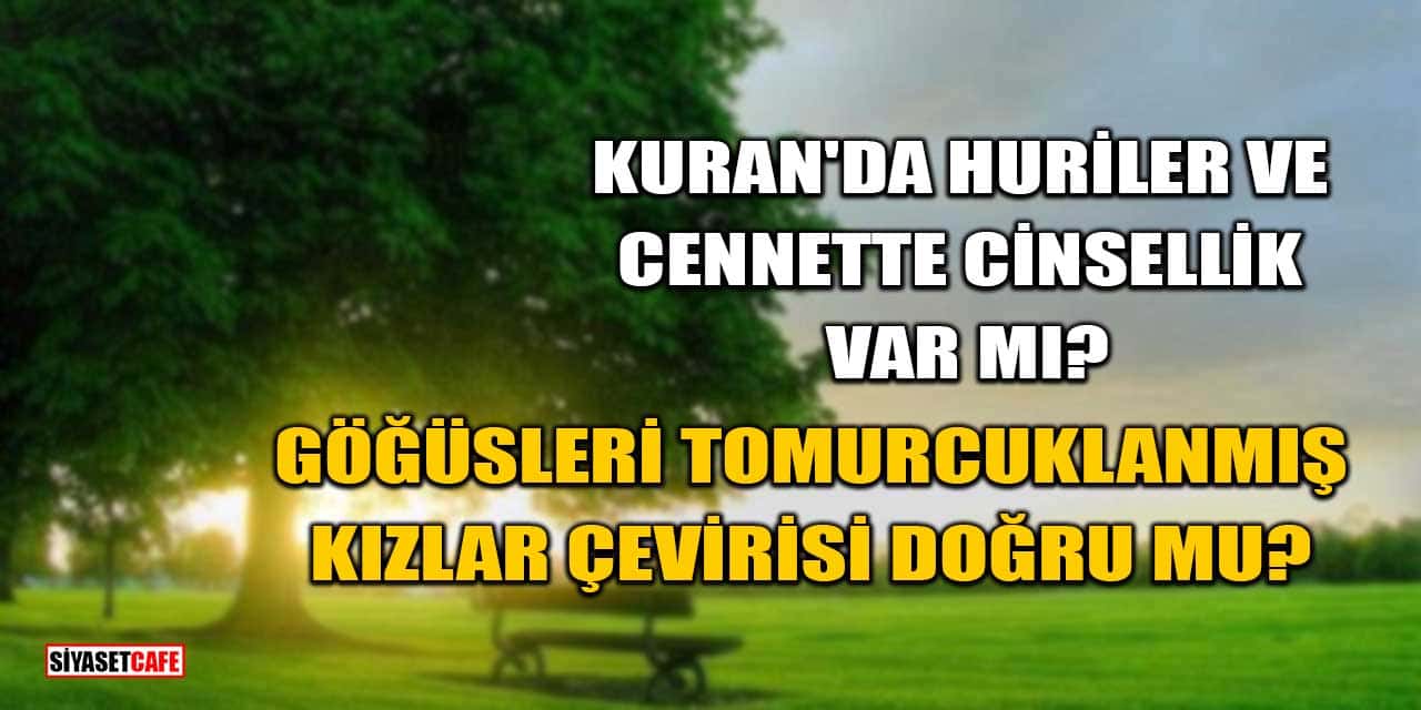 Kuran'da Huriler ve Cennette Cinsellik Var mı? Göğüsleri Tomurcuklanmış Kızlar Çevirisi Doğru mu?