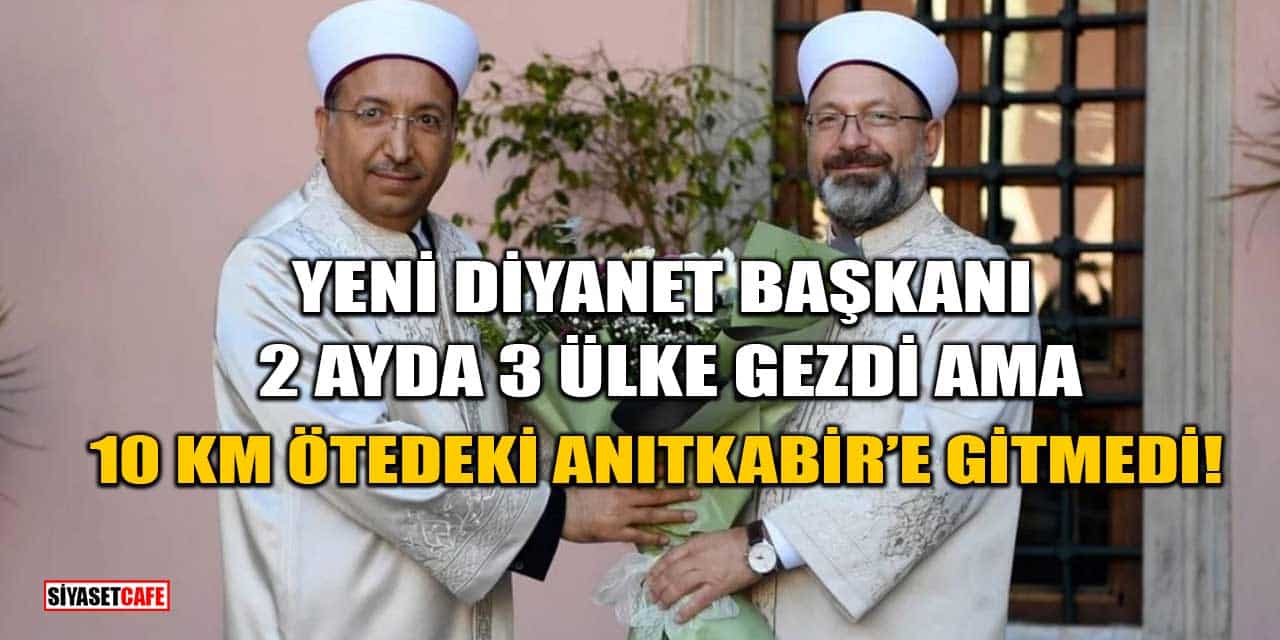 Diyanet Başkanı Safi Arpaguş 2 ayda 3 ülke gezdi: Anıtkabir'e gitmedi