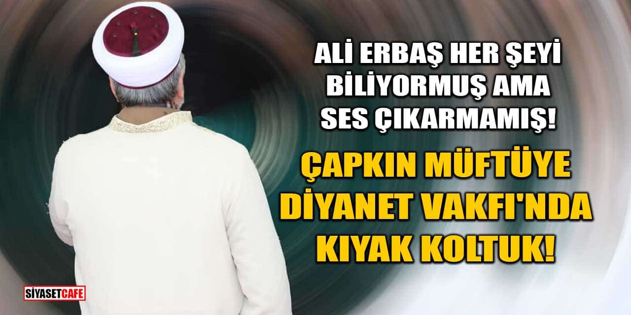 Çapkın Müftüye Diyanet Vakfı'nda Kıyak Koltuk!