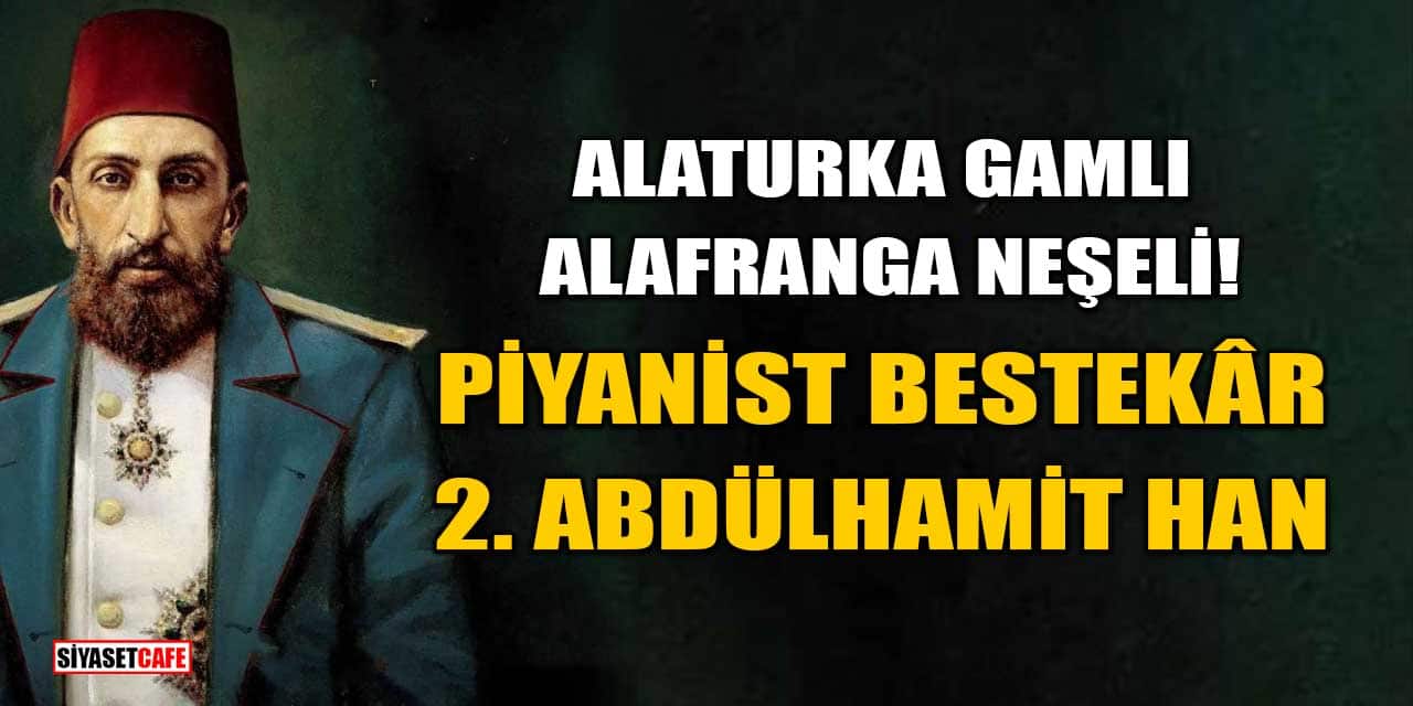 Alaturka Gamlı, Alafranga Neşeli! Piyanist Bestekâr 2. Abdülhamit Han