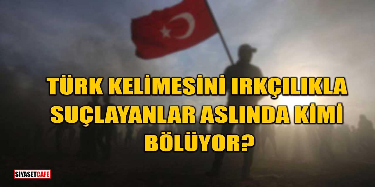 Türk Kelimesini Irkçılıkla Suçlayanlar Aslında Kimi Bölüyor?