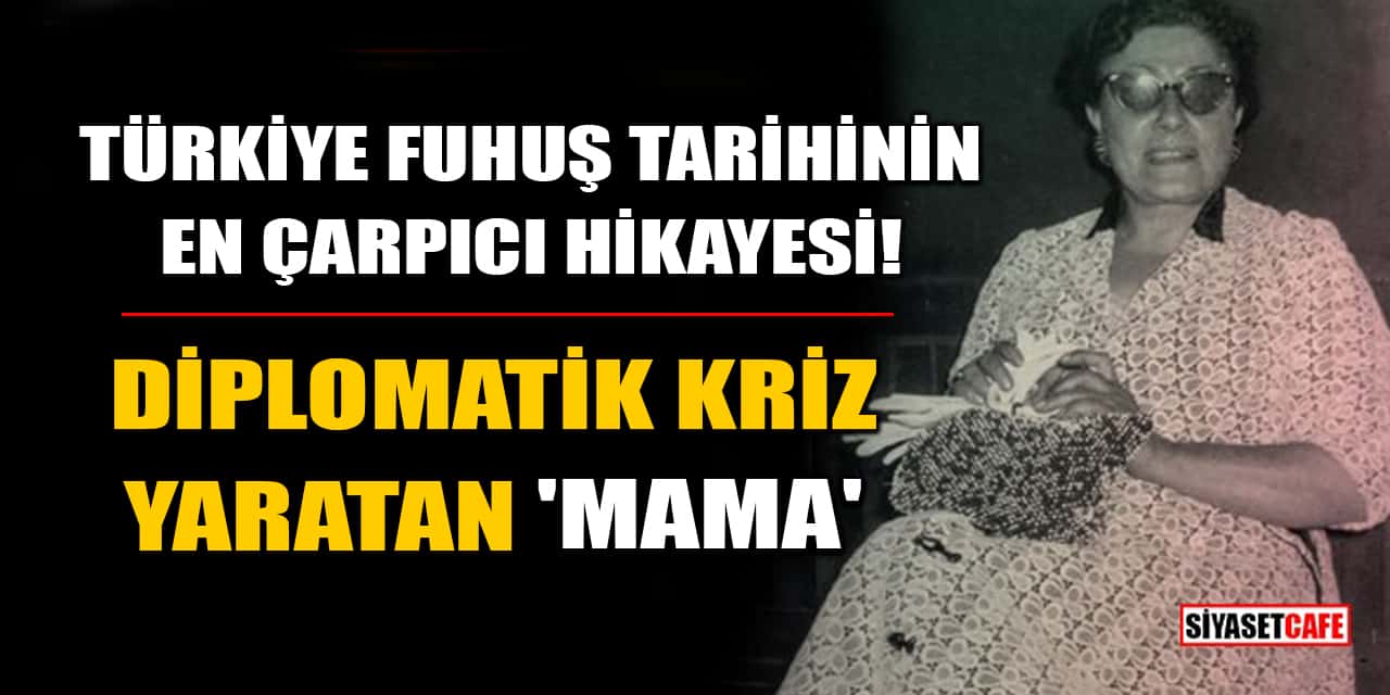 Türkiye Fuhuş Tarihinin En Çarpıcı Hikayesi! Diplomatik Kriz Yaratan 'Mama'