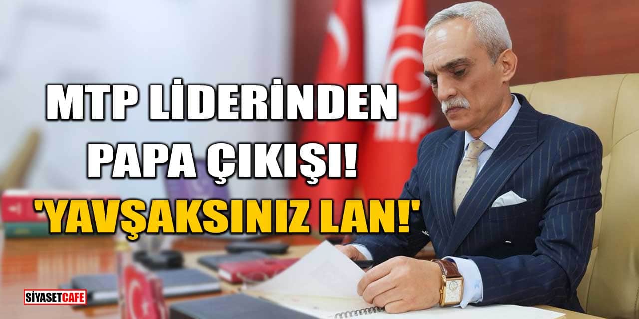 MTP lideri Ahmet Yılmaz'dan Papa 14. Leo Çıkışı! 'Yavşaksınız Lan!'