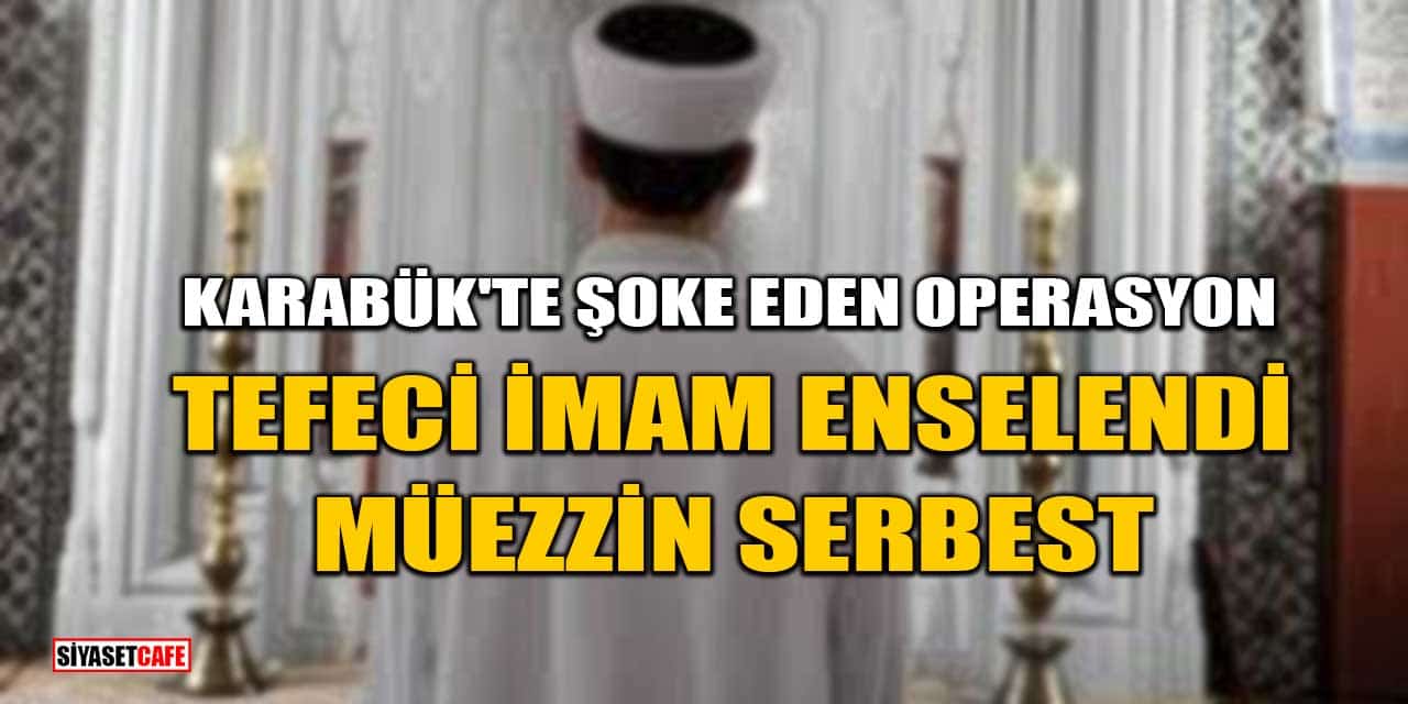 Karabük'te Şoke Eden Operasyon: Tefeci İmam Enselendi, Müezzin Serbest