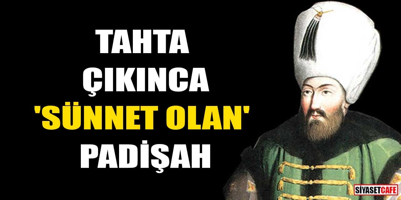Tahta Çıkınca 'Sünnet Olan' Padişah