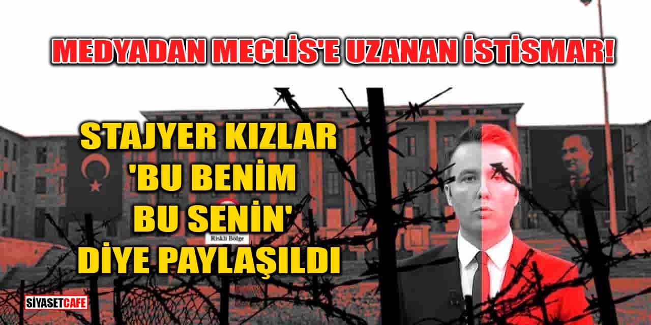 Medyadan Meclis'e Uzanan İstismar: Stajyer Kızlar 'Bu Benim, Bu Senin' Diye Paylaşıldı!