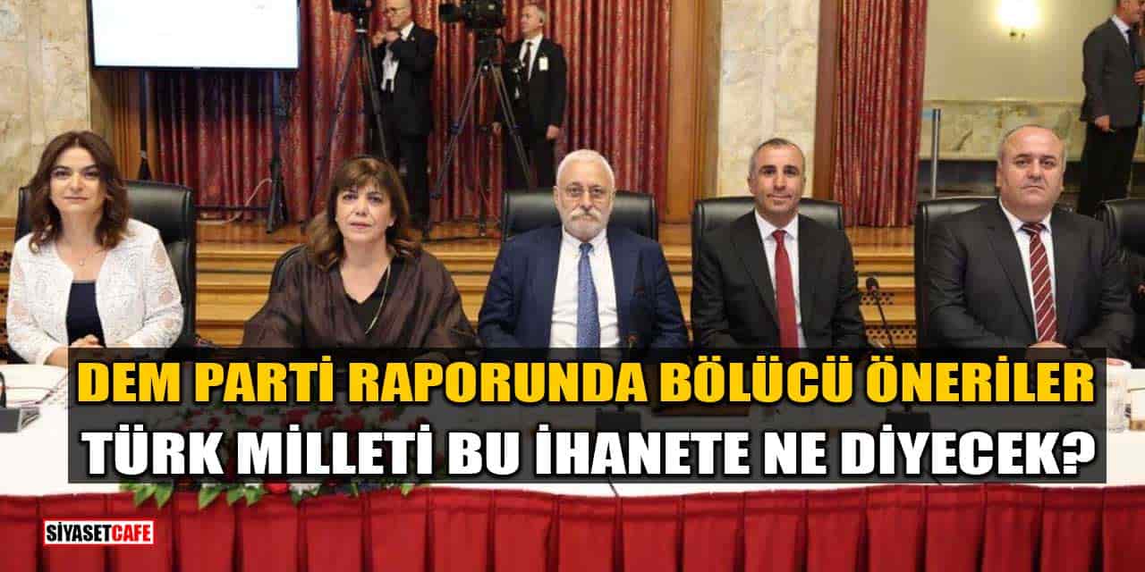 DEM Parti Süreç Raporunda Bölücü Öneriler: Türk Milleti Bu İhanete Ne Diyecek?