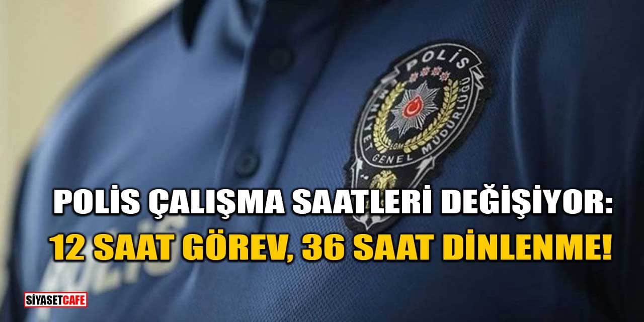 Polis Çalışma Saatleri Değişiyor: 12 Saat Görev, 36 Saat Dinlenme