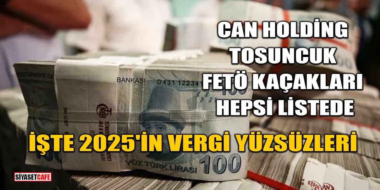 2025'in Vergi Yüzsüzleri İfşa Oldu! Can Holding, Tosuncuk, FETÖ Kaçakları Hepsi Listede