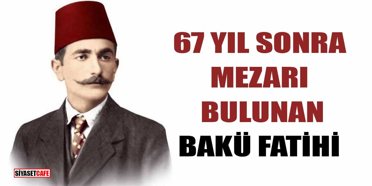 67 Yıl Sonra Mezarı Bulunan Bakü Fatihi: Nuri Killigil Paşa