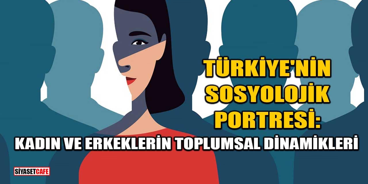 Türkiye'nin Sosyolojik Portresi:  Kadın ve Erkeklerin Toplumsal Dinamikleri