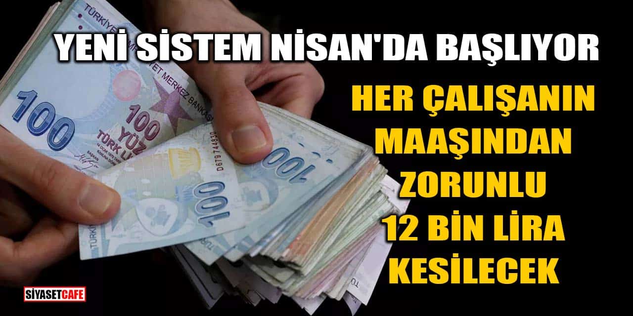 Yeni Sistem Nisan'da Başlıyor: Her Çalışanın Maaşından Zorunlu 12 Bin Lira Kesilecek