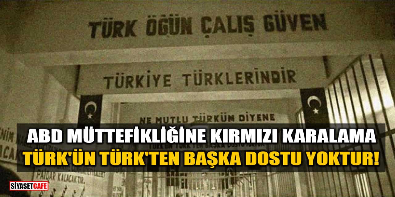 ABD Müttefikliğine Kırmızı Karalama: Türk'ün Türk'ten Başka Dostu Yoktur!