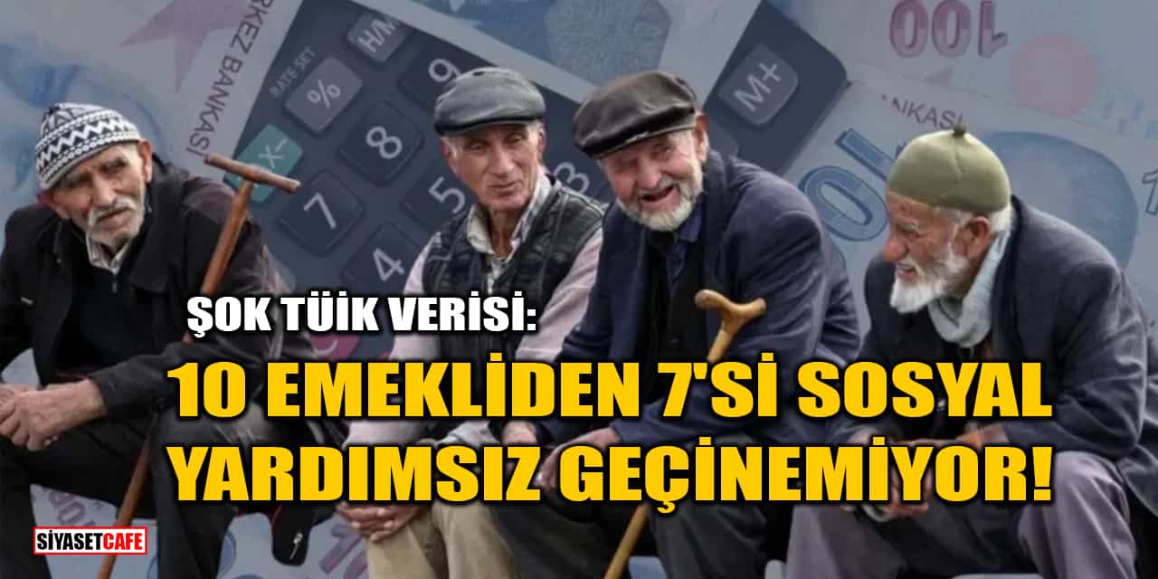 Şok TÜİK Verisi: 10 Emekliden 7'si Sosyal Yardımsız Geçinemiyor