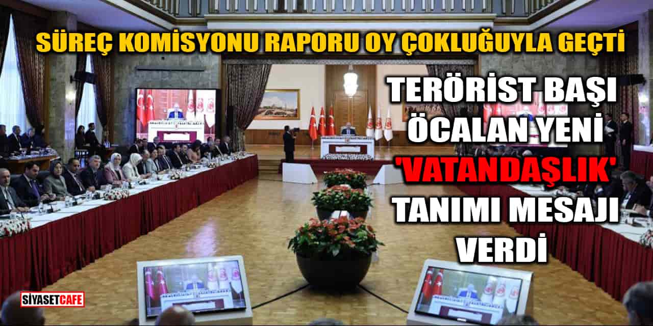 TBMM Süreç Komisyonu Raporu Oy Çokluğuyla Geçti: Terörist Başı Öcalan Yeni 'Vatandaşlık' Tanımı Mesajı Verdi