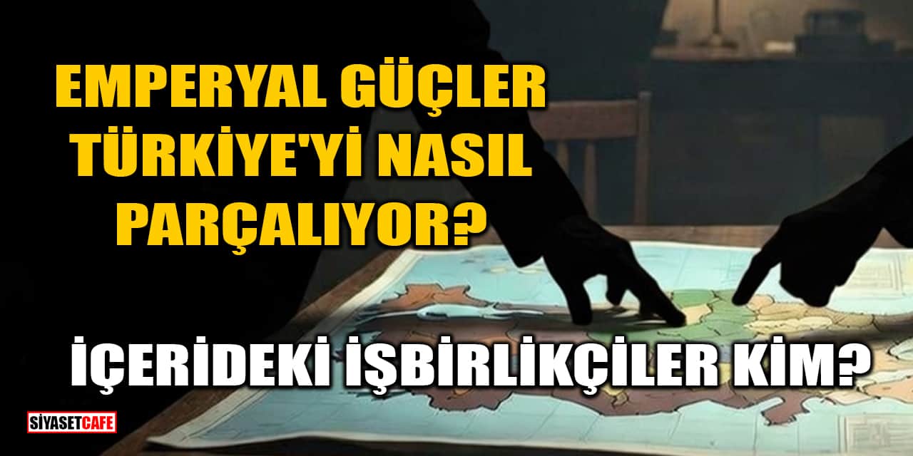 Emperyal Güçler Türkiye'yi Nasıl Parçalıyor? İçerideki İşbirlikçiler Kim?