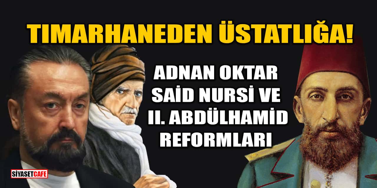 Tımarhaneden Üstatlığa! Adnan Oktar, Said Nursi Ve II. Abdülhamid Reformları