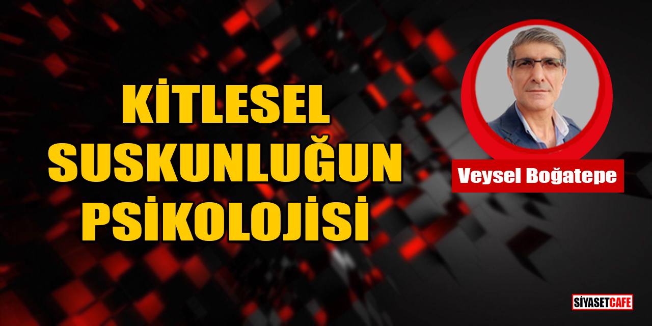 Veysel Boğatepe Yazdı: Kitlesel Suskunluğun Psikolojisi