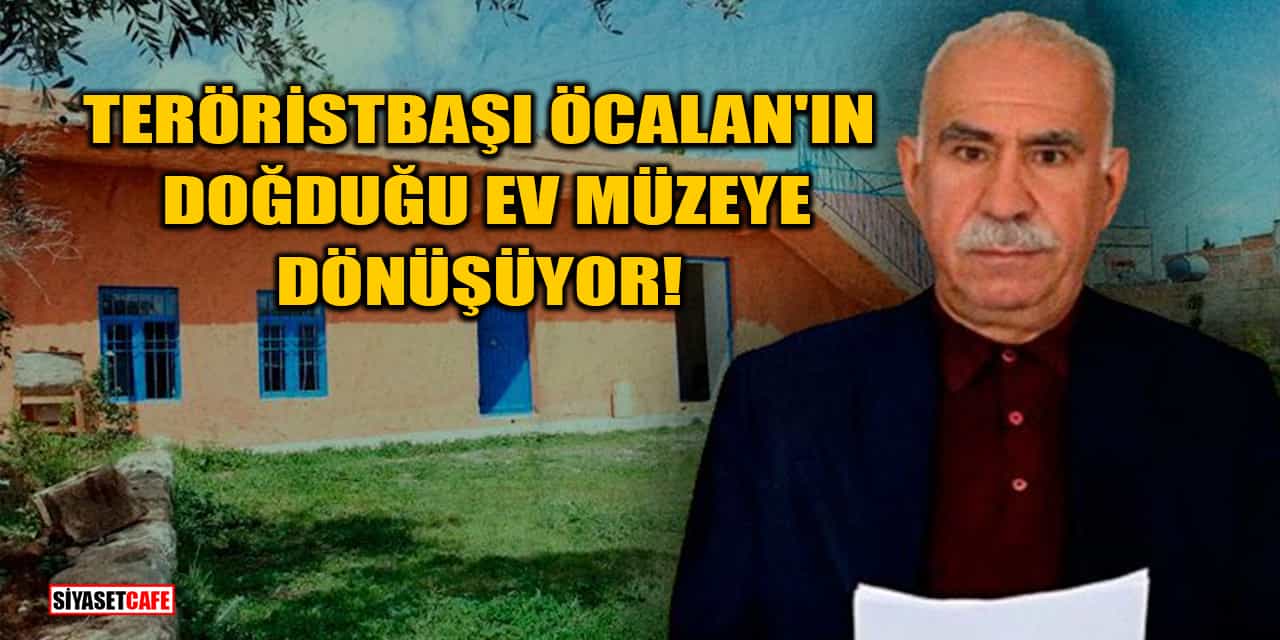 ​​​​​​​​​​​​​Teröristbaşı Abdullah Öcalan'ın Doğduğu Ev Müzeye Dönüşüyor!