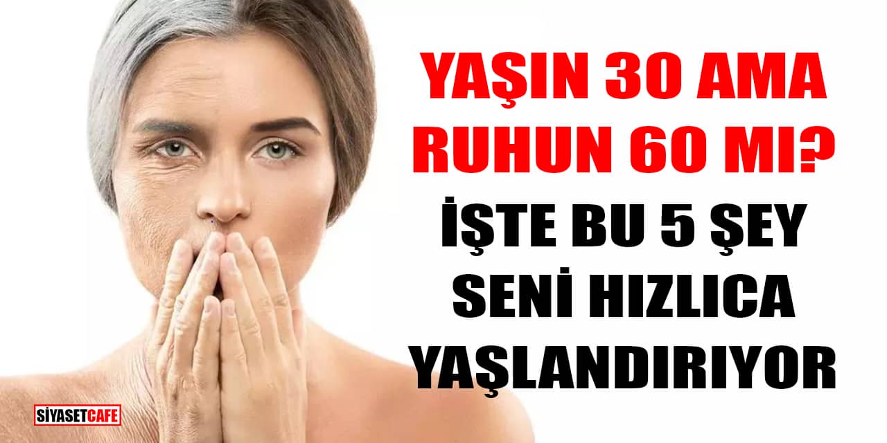 Yaşın 30 Ama Ruhun 60 mı? İşte Bu 5 Şey Seni Hızlıca Yaşlandırıyor