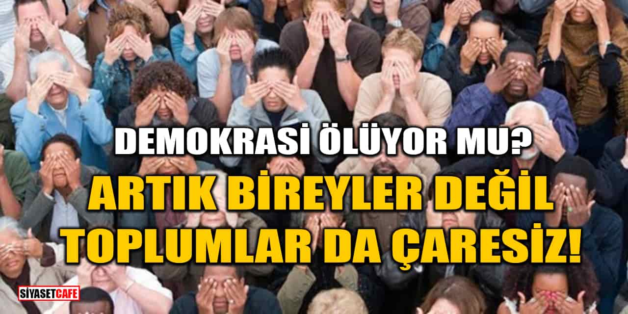 Demokrasi Ölüyor mu? Artık Bireyler Değil, Toplumlar da Çaresiz