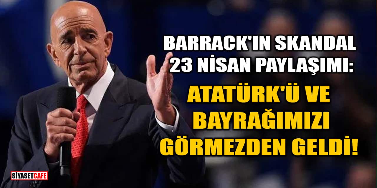 Tom Barrack'ın Skandal 23 Nisan Paylaşımı: Atatürk'ü ve Bayrağımızı Görmezden Geldi!